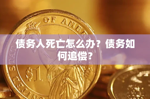 北京债务人死亡怎么办？债务如何追偿？