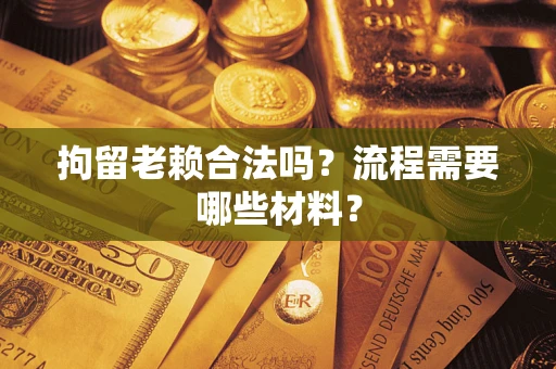 北京拘留老赖合法吗？流程需要哪些材料？