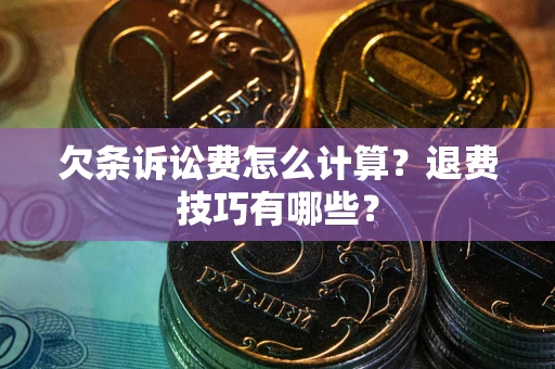 北京欠条诉讼费怎么计算？退费技巧有哪些？