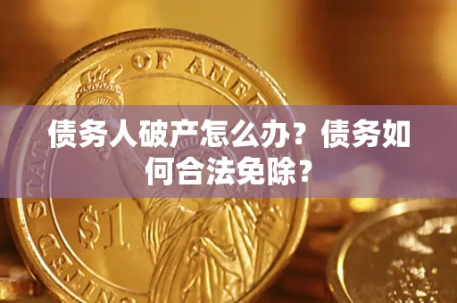 北京债务人破产怎么办？债务如何合法免除？