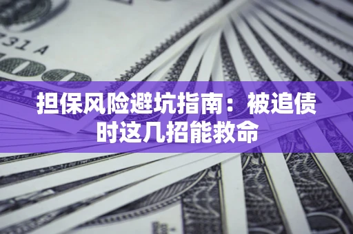 北京担保风险避坑指南：被追债时这几招能救命