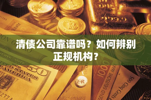 北京清债公司靠谱吗？如何辨别正规机构？