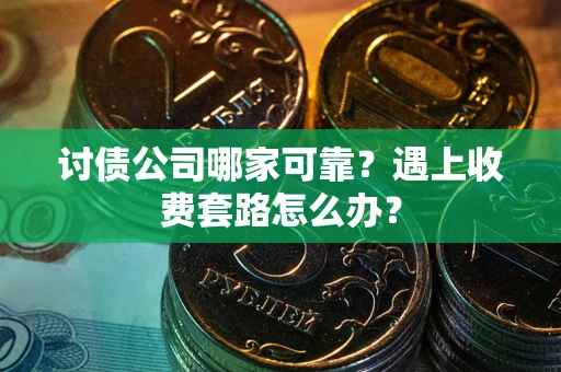 北京讨债公司哪家可靠？遇上收费套路怎么办？