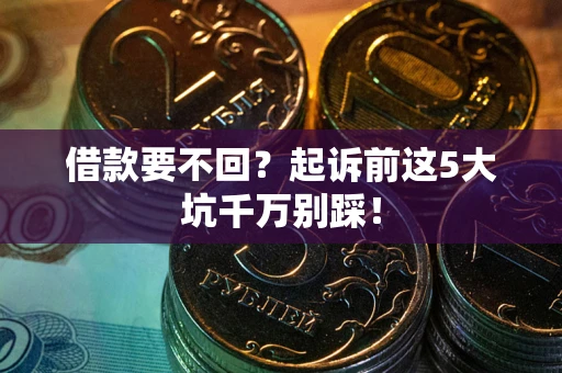 北京借款要不回？起诉前这5大坑千万别踩！