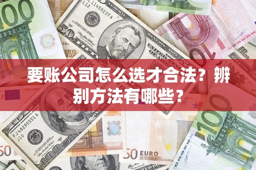 北京要账公司怎么选才合法？辨别方法有哪些？