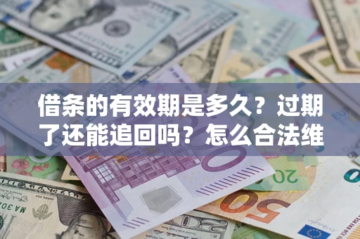 北京借条的有效期是多久？过期了还能追回吗？怎么合法维权？