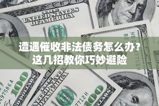 北京遭遇催收非法债务怎么办？这几招教你巧妙避险