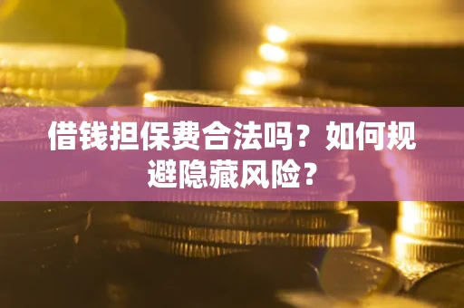 北京借钱担保费合法吗？如何规避隐藏风险？