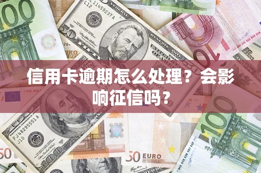 北京信用卡逾期怎么处理？会影响征信吗？