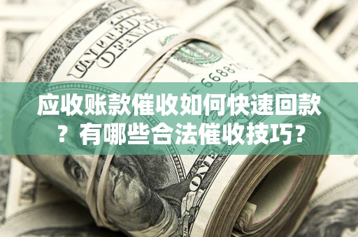北京应收账款催收如何快速回款？有哪些合法催收技巧？