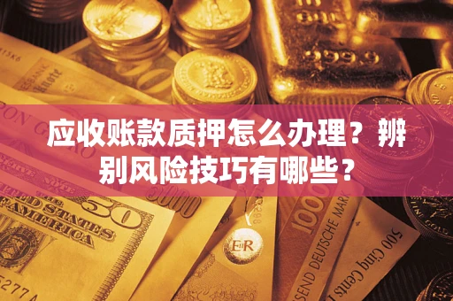 北京应收账款质押怎么办理？辨别风险技巧有哪些？