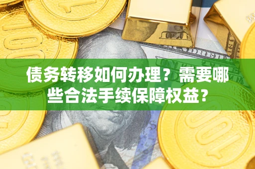 北京债务转移如何办理？需要哪些合法手续保障权益？