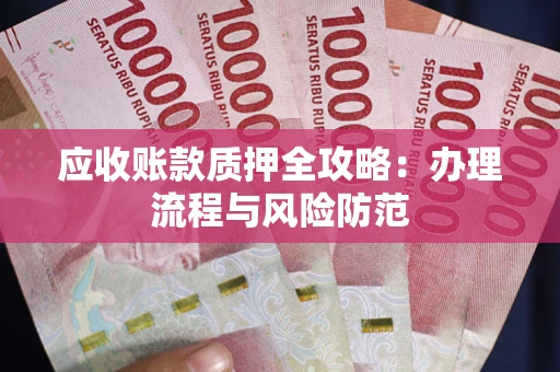 北京应收账款质押全攻略：办理流程与风险防范