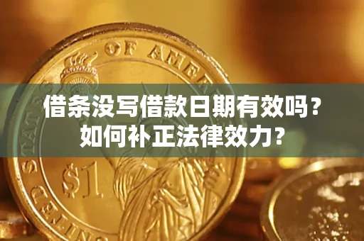 北京借条没写借款日期有效吗？如何补正法律效力？