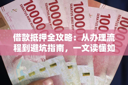 北京借款抵押全攻略：从办理流程到避坑指南，一文读懂如何安全融资