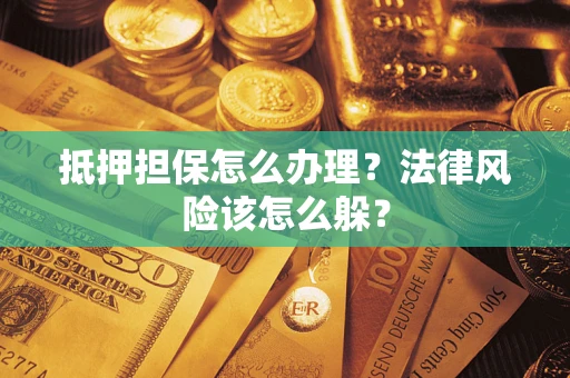 北京抵押担保怎么办理？法律风险该怎么躲？