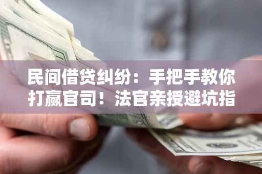 北京民间借贷纠纷：手把手教你打赢官司！法官亲授避坑指南