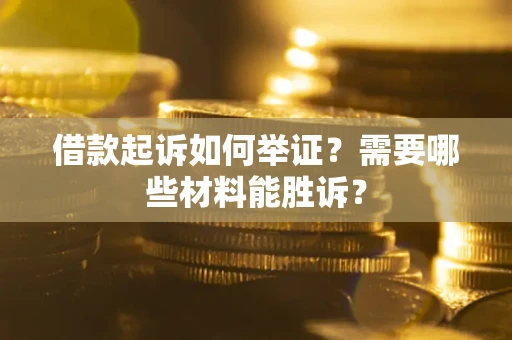 北京借款起诉如何举证？需要哪些材料能胜诉？
