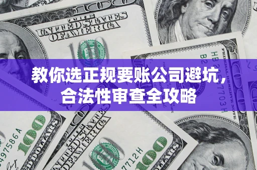 北京教你选正规要账公司避坑，合法性审查全攻略