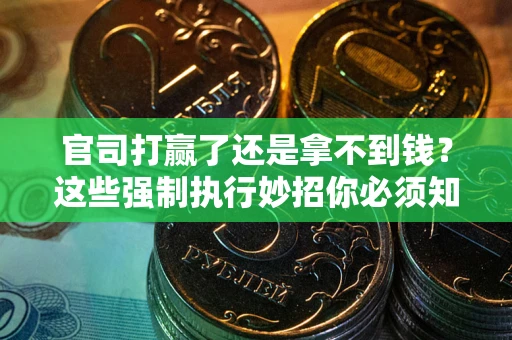北京官司打赢了还是拿不到钱？这些强制执行妙招你必须知道