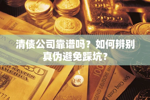 北京清债公司靠谱吗？如何辨别真伪避免踩坑？