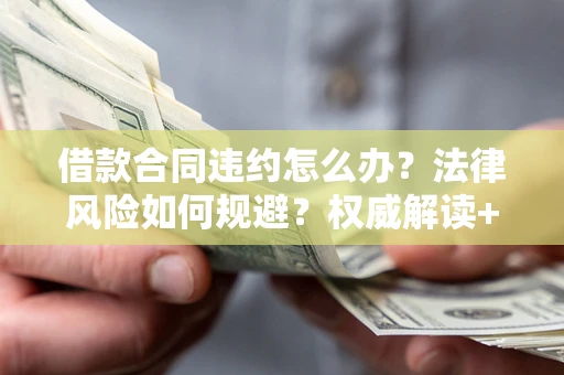 北京借款合同违约怎么办?法律风险如何规避?权威解读+实用指南 北京借款合同违约怎么办?法律风险如何规避?权威解读+实用指南