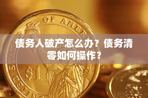 北京债务人破产怎么办？债务清零如何操作？