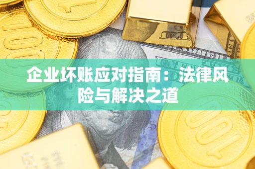 北京企业坏账应对指南：法律风险与解决之道