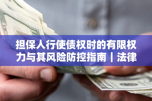北京担保人行使债权时的有限权力与其风险防控指南｜法律实务解析