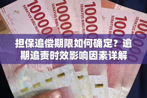 北京担保追偿期限如何确定？逾期追责时效影响因素详解