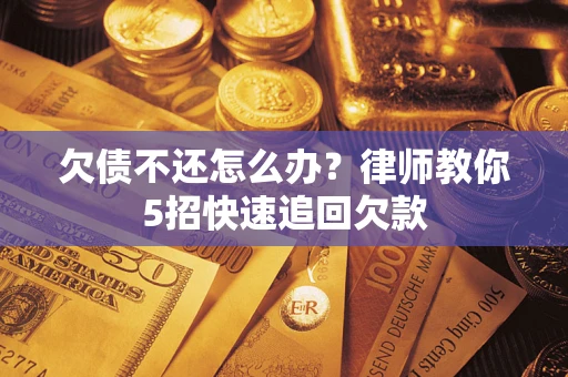 北京欠债不还怎么办？律师教你5招快速追回欠款