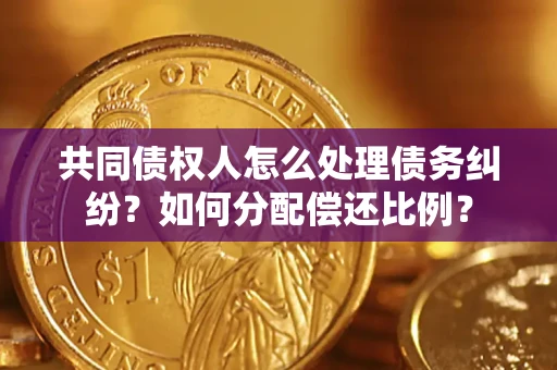 北京共同债权人怎么处理债务纠纷？如何分配偿还比例？