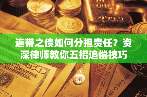 北京连带之债如何分担责任？资深律师教你五招追偿技巧