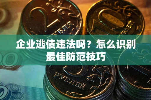 北京企业逃债违法吗？怎么识别最佳防范技巧