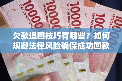 北京欠款追回技巧有哪些？如何规避法律风险确保成功回款？