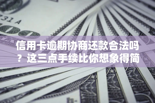 北京信用卡逾期协商还款合法吗？这三点手续比你想象得简单