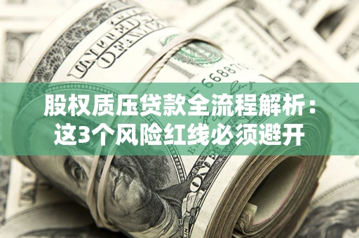 北京股权质压贷款全流程解析：这3个风险红线必须避开