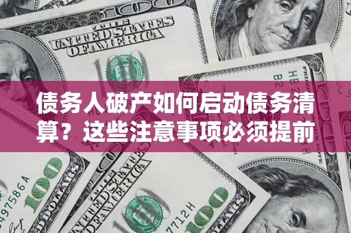 北京债务人破产如何启动债务清算？这些注意事项必须提前知道