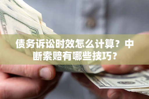 北京债务诉讼时效怎么计算？中断索赔有哪些技巧？