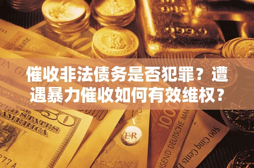 北京催收非法债务是否犯罪？遭遇暴力催收如何有效维权？