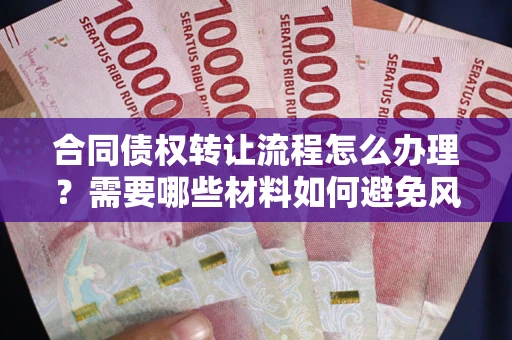 北京合同债权转让流程怎么办理？需要哪些材料如何避免风险？
