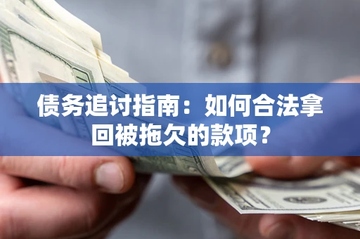 北京债务追讨指南：如何合法拿回被拖欠的款项？