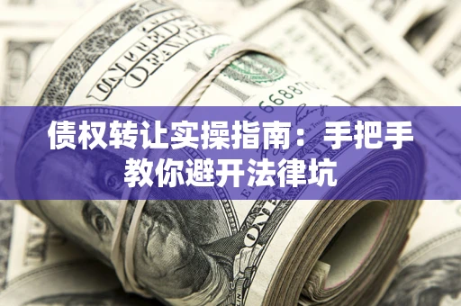 北京债权转让实操指南：手把手教你避开法律坑