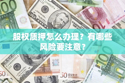 北京股权质押怎么办理？有哪些风险要注意？