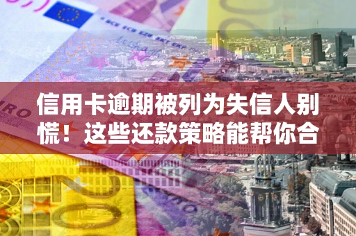 北京信用卡逾期被列为失信人别慌！这些还款策略能帮你合法止损