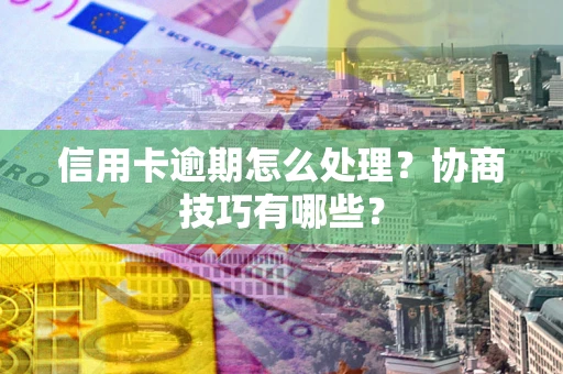北京信用卡逾期怎么处理？协商技巧有哪些？