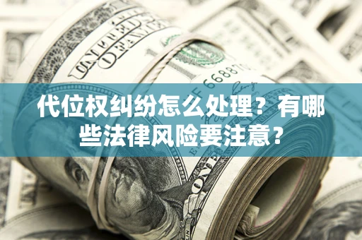北京代位权纠纷怎么处理？有哪些法律风险要注意？