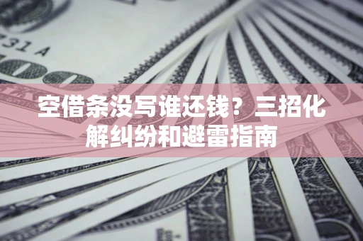 北京空借条没写谁还钱？三招化解纠纷和避雷指南