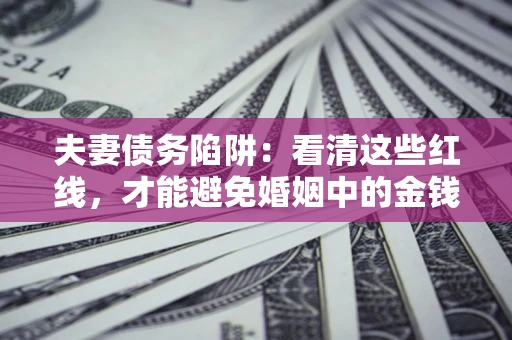 北京夫妻债务陷阱：看清这些红线，才能避免婚姻中的金钱危机