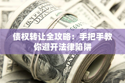 北京债权转让全攻略：手把手教你避开法律陷阱